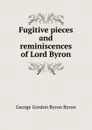 Fugitive pieces and reminiscences of Lord Byron - George Gordon Byron