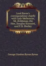 Lord Byron.s correspondence chiefly with Lady Melbourne, Mr. Hobhouse, the Hon, Douglas Kinnaird, and P. B. Shelley - George Gordon Byron