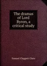 The dramas of Lord Byron, a critical study - Samuel Claggett Chew