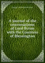A journal of the conversations of Lord Byron with the Countess of Blessington - George Gordon Byron