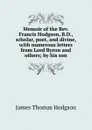 Memoir of the Rev. Francis Hodgson, B.D., scholar, poet, and divine, with numerous letters from Lord Byron and others; by his son - James Thomas Hodgson