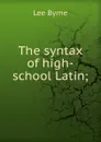 The syntax of high-school Latin; - Lee Byrne