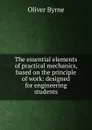 The essential elements of practical mechanics, based on the principle of work: designed for engineering students - Oliver Byrne