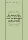 Pot-luck ; or, The British home cookery book; over a thousand recipes from old family ms. books - May Clarissa Gillington Byron