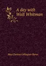 A day with Walt Whitman - May Clarissa Gillington Byron