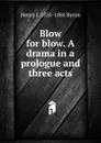 Blow for blow. A drama in a prologue and three acts - Henry J. 1835-1884 Byron