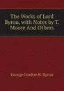 The Works of Lord Byron, with Notes by T. Moore And Others. - George Gordon N. Byron