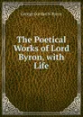 The Poetical Works of Lord Byron, with Life - George Gordon N. Byron