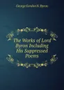 The Works of Lord Byron Including His Suppressed Poems - George Gordon N. Byron