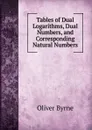 Tables of Dual Logarithms, Dual Numbers, and Corresponding Natural Numbers - Oliver Byrne