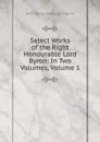 Select Works of the Right Honourable Lord Byron: In Two Volumes, Volume 1 - George Gordon Byron