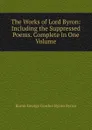 The Works of Lord Byron: Including the Suppressed Poems. Complete in One Volume - George Gordon Byron