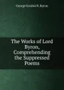 The Works of Lord Byron, Comprehending the Suppressed Poems - George Gordon N. Byron