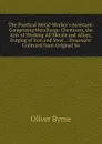 The Practical Metal-Worker.s Assistant: Comprising Metallurgic Chemistry, the Arts of Working All Metals and Alloys, Forging of Iron and Steel . . Processes: Collected from Original So - Oliver Byrne