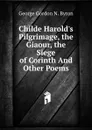 Childe Harold.s Pilgrimage, the Giaour, the Siege of Corinth And Other Poems. - George Gordon N. Byron