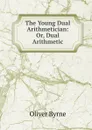 The Young Dual Arithmetician: Or, Dual Arithmetic - Oliver Byrne