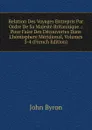 Relation Des Voyages Entrepris Par Ordre De Sa Majeste Britannique .: Pour Faire Des Decouvertes Dans L.hemisphere Meridional, Volumes 3-4 (French Edition) - John Byron