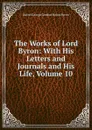 The Works of Lord Byron: With His Letters and Journals and His Life, Volume 10 - George Gordon Byron