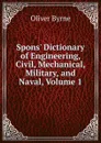 Spons. Dictionary of Engineering, Civil, Mechanical, Military, and Naval, Volume 1 - Oliver Byrne