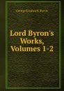 Lord Byron.s Works, Volumes 1-2 - George Gordon N. Byron
