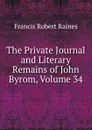 The Private Journal and Literary Remains of John Byrom, Volume 34 - Francis Robert Raines