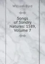 Songs of Sundry Natures: 1589, Volume 7 - William Byrd
