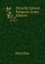 Heracliti Ephesii Reliquiae (Latin Edition) - Heraclitus