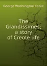 The Grandissimes; a story of Creole life - Cable George Washington