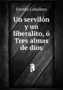 Un servilon y un liberalito, o Tres almas de dios. - Fernán Caballero