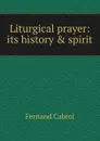 Liturgical prayer: its history . spirit - Fernand Cabrol