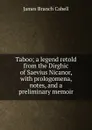 Taboo; a legend retold from the Dirghic of Saevius Nicanor, with prologomena, notes, and a preliminary memoir - Cabell James Branch
