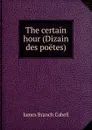 The certain hour (Dizain des poetes) - Cabell James Branch