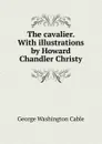 The cavalier. With illustrations by Howard Chandler Christy - Cable George Washington