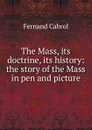 The Mass, its doctrine, its history: the story of the Mass in pen and picture - Fernand Cabrol