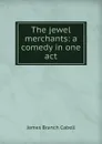 The jewel merchants: a comedy in one act - Cabell James Branch