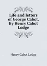 Life and letters of George Cabot. By Henry Cabot Lodge - Henry Cabot Lodge