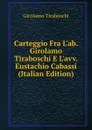 Carteggio Fra L.ab. Girolamo Tiraboschi E L.avv. Eustachio Cabassi (Italian Edition) - Girolamo Tiraboschi