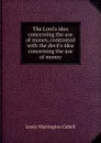 The Lord.s idea concerning the use of money, contrasted with the devil.s idea concerning the use of money - Lewis Warrington Cabell