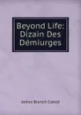 Beyond Life: Dizain Des Demiurges - Cabell James Branch