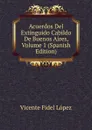 Acuerdos Del Extinguido Cabildo De Buenos Aires, Volume 1 (Spanish Edition) - Vicente Fidel Lopez