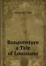 Bonaventure a Tale of Louisiana - Cable George Washington