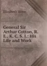 General Sir Arthur Cotton, R. E., K. C. S. I.: His Life and Work - Elizabeth Hope