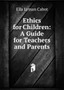 Ethics for Children: A Guide for Teachers and Parents - Ella Lyman Cabot