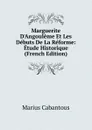 Marguerite D.Angouleme Et Les Debuts De La Reforme: Etude Historique (French Edition) - Marius Cabantous