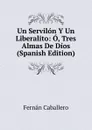Un Servilon Y Un Liberalito: O, Tres Almas De Dios (Spanish Edition) - Fernán Caballero