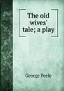 The old wives. tale; a play - George Peele