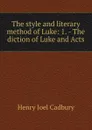 The style and literary method of Luke: 1. - The diction of Luke and Acts - Henry Joel Cadbury