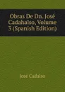 Obras De Dn. Jose Cadahalso, Volume 3 (Spanish Edition) - José Cadalso
