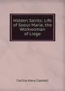 Hidden Saints: Life of Soeur Marie, the Workwoman of Liege - Cecilia Mary Caddell