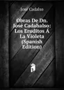 Obras De Dn. Jose Cadahalso: Los Eruditos A La Violeta (Spanish Edition) - José Cadalso